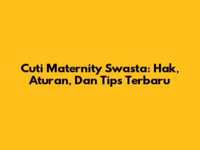 Cuti Maternity Swasta: Hak, Aturan, Dan Tips Terbaru