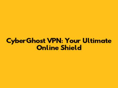 CyberGhost VPN: Your Ultimate Online Shield