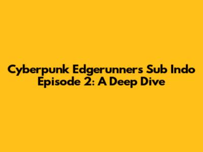 Cyberpunk Edgerunners Sub Indo Episode 2: A Deep Dive