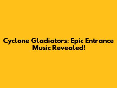 Cyclone Gladiators: Epic Entrance Music Revealed!