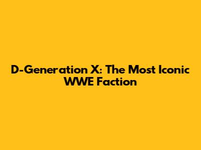 D-Generation X: The Most Iconic WWE Faction