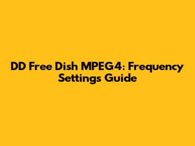 DD Free Dish MPEG4: Frequency Settings Guide