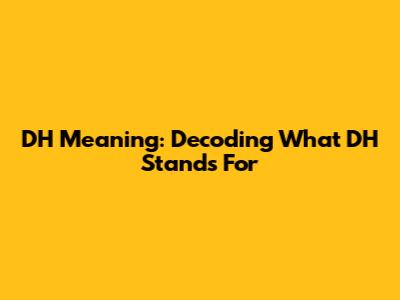 DH Meaning: Decoding What DH Stands For
