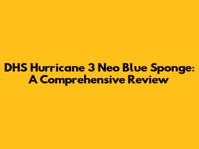 DHS Hurricane 3 Neo Blue Sponge: A Comprehensive Review