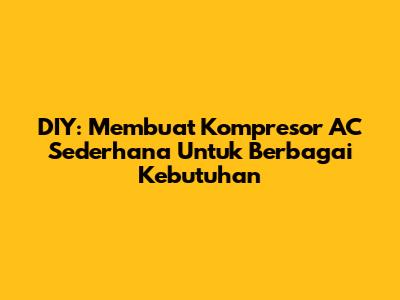 DIY: Membuat Kompresor AC Sederhana Untuk Berbagai Kebutuhan