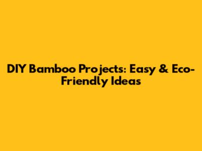 DIY Bamboo Projects: Easy & Eco-Friendly Ideas