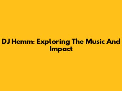 DJ Hemm: Exploring The Music And Impact