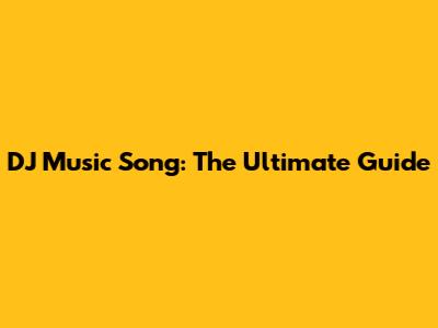 DJ Music Song: The Ultimate Guide