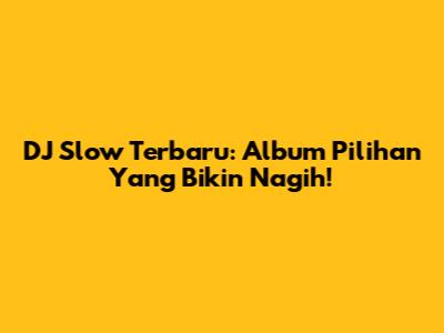 DJ Slow Terbaru: Album Pilihan Yang Bikin Nagih!