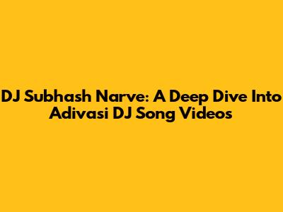 DJ Subhash Narve: A Deep Dive Into Adivasi DJ Song Videos