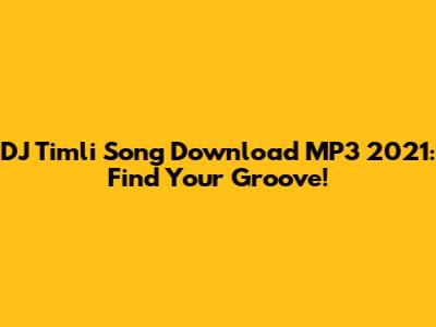 DJ Timli Song Download MP3 2021: Find Your Groove!
