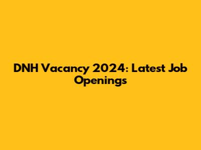 DNH Vacancy 2024: Latest Job Openings
