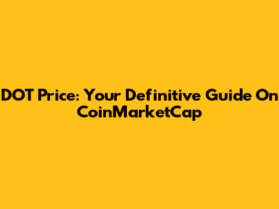 DOT Price: Your Definitive Guide On CoinMarketCap