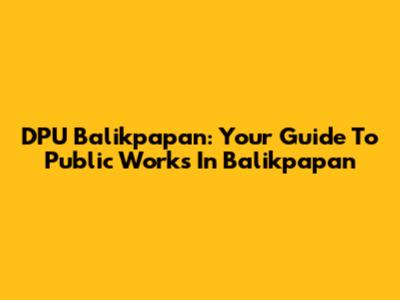 DPU Balikpapan: Your Guide To Public Works In Balikpapan