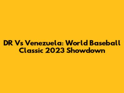 DR Vs Venezuela: World Baseball Classic 2023 Showdown