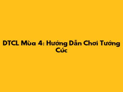 DTCL Mùa 4: Hướng Dẫn Chơi Tướng Cúc