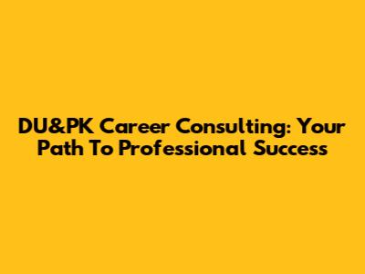 DU&PK Career Consulting: Your Path To Professional Success