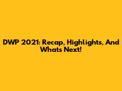 DWP 2021: Recap, Highlights, And What's Next!