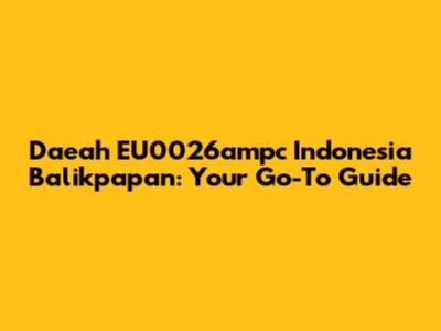 Daeah EU0026ampc Indonesia Balikpapan: Your Go-To Guide