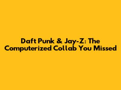 Daft Punk & Jay-Z: The Computerized Collab You Missed