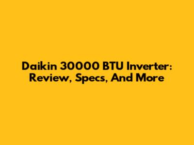 Daikin 30000 BTU Inverter: Review, Specs, And More