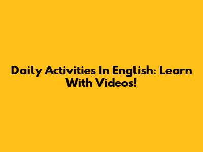 Daily Activities In English: Learn With Videos!
