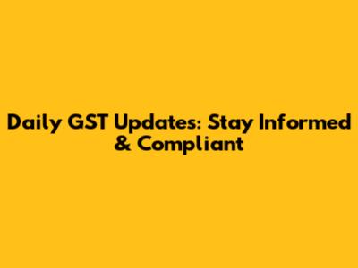 Daily GST Updates: Stay Informed & Compliant