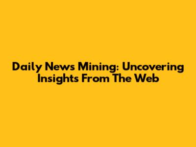 Daily News Mining: Uncovering Insights From The Web