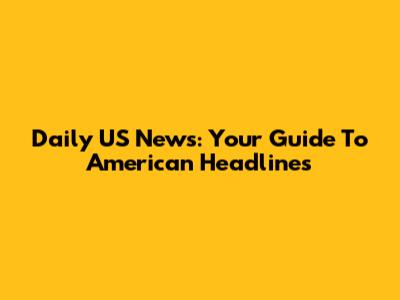 Daily US News: Your Guide To American Headlines