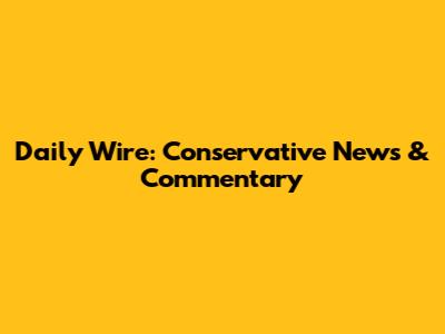 Daily Wire: Conservative News & Commentary