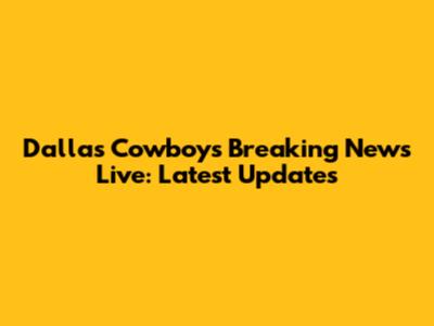 Dallas Cowboys Breaking News Live: Latest Updates