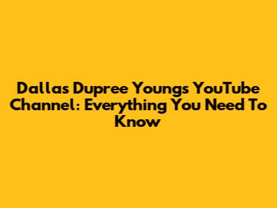Dallas Dupree Young's YouTube Channel: Everything You Need To Know