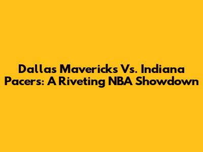 Dallas Mavericks Vs. Indiana Pacers: A Riveting NBA Showdown