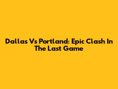 Dallas Vs Portland: Epic Clash In The Last Game