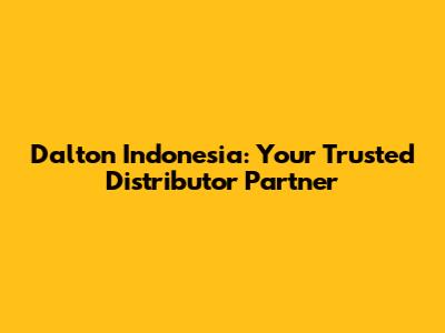 Dalton Indonesia: Your Trusted Distributor Partner