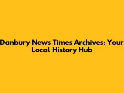 Danbury News Times Archives: Your Local History Hub