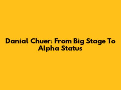Danial Chuer: From Big Stage To Alpha Status