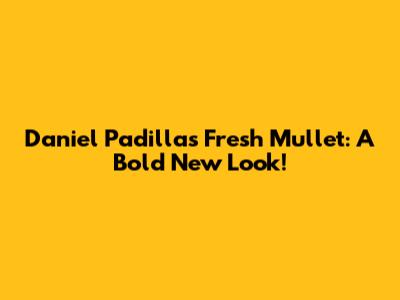 Daniel Padilla's Fresh Mullet: A Bold New Look!