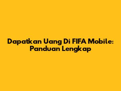 Dapatkan Uang Di FIFA Mobile: Panduan Lengkap