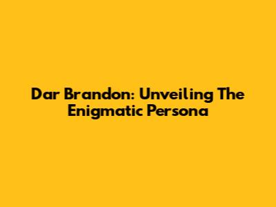 Dar Brandon: Unveiling The Enigmatic Persona