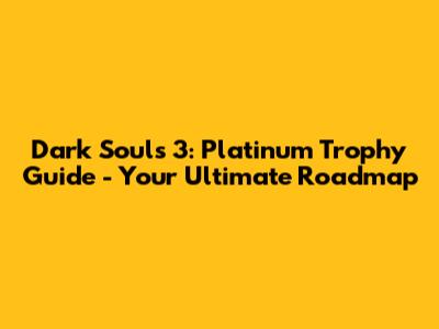 Dark Souls 3: Platinum Trophy Guide - Your Ultimate Roadmap