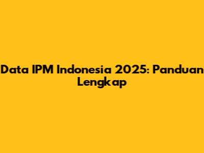 Data IPM Indonesia 2025: Panduan Lengkap
