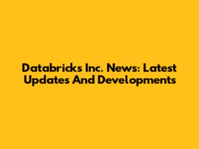 Databricks Inc. News: Latest Updates And Developments