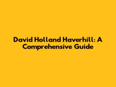David Holland Haverhill: A Comprehensive Guide