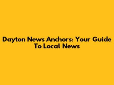 Dayton News Anchors: Your Guide To Local News