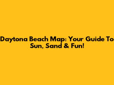Daytona Beach Map: Your Guide To Sun, Sand & Fun!