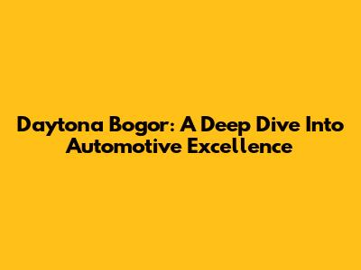 Daytona Bogor: A Deep Dive Into Automotive Excellence