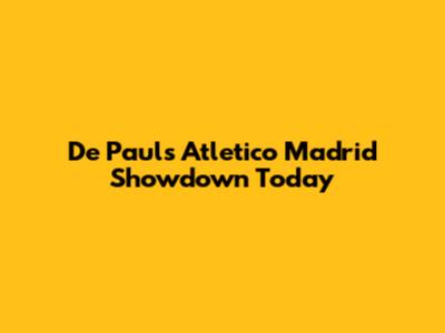 De Paul's Atletico Madrid Showdown Today