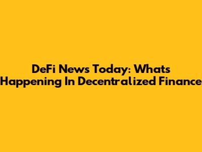 DeFi News Today: What's Happening In Decentralized Finance