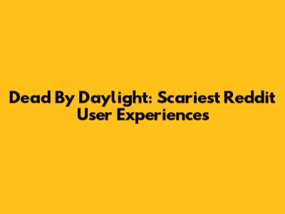 Dead By Daylight: Scariest Reddit User Experiences